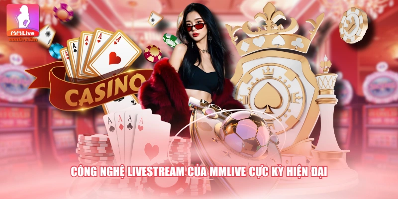 Công nghệ livestream của MMLIVE cực kỳ hiện đại