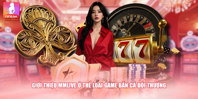 Giới thiệu MMLIVE ở thể loại game bắn cá đổi thưởng