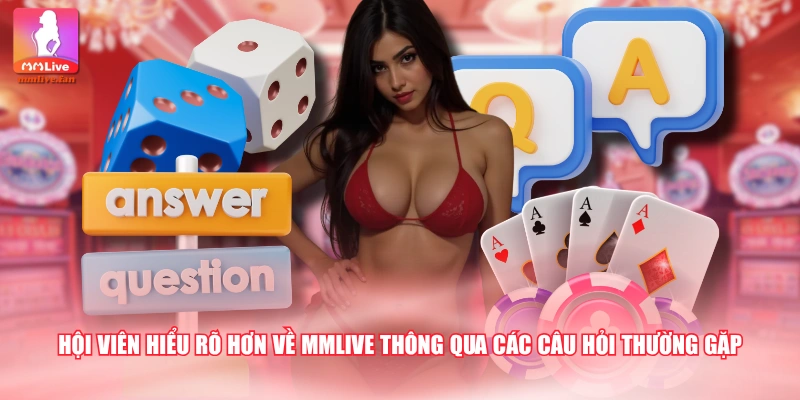 Hội viên hiểu rõ hơn về MMLIVE thông qua các câu hỏi thường gặp