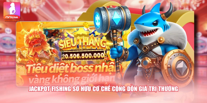 Jackpot Fishing sở hữu cơ chế cộng dồn giá trị thưởng
