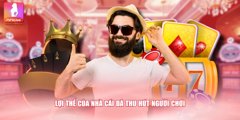 Lợi thế của nhà cái đã thu hút người chơi