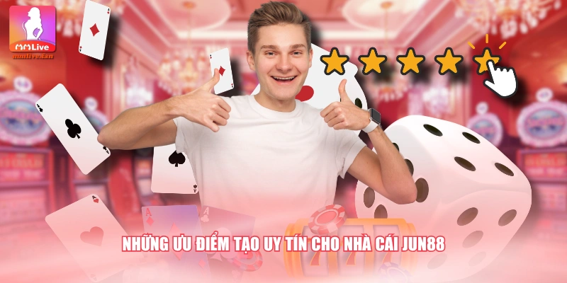 Những ưu điểm tạo uy tín cho nhà cái JUN88