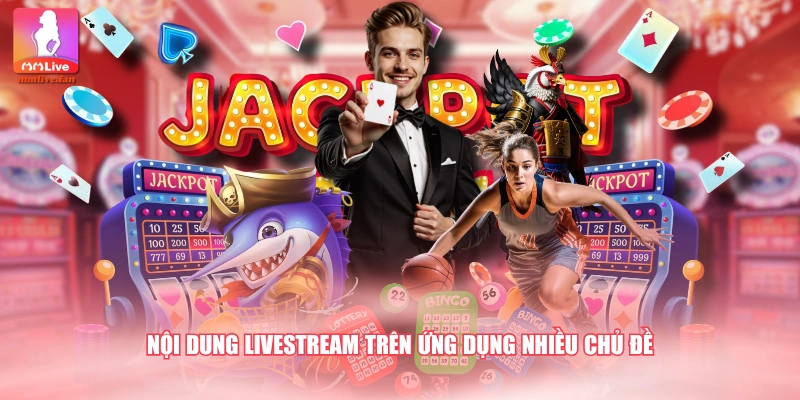 Nội dung livestream trên ứng dụng nhiều chủ đề
